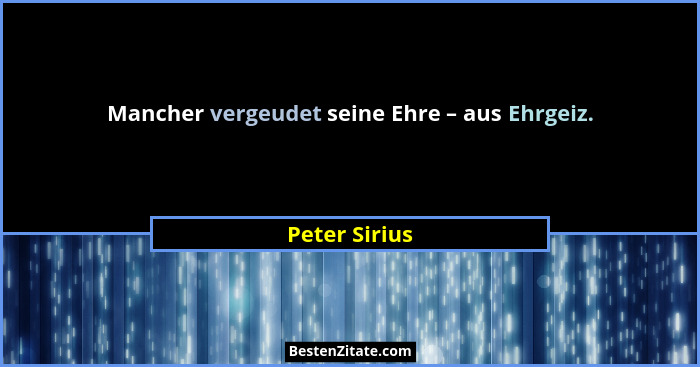 Mancher vergeudet seine Ehre – aus Ehrgeiz.... - Peter Sirius