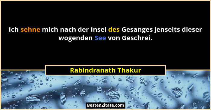 Ich sehne mich nach der Insel des Gesanges jenseits dieser wogenden See von Geschrei.... - Rabindranath Thakur