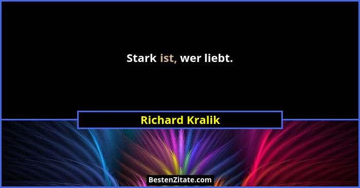 Stark ist, wer liebt.... - Richard Kralik
