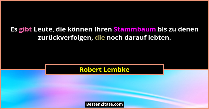 Es gibt Leute, die können Ihren Stammbaum bis zu denen zurückverfolgen, die noch darauf lebten.... - Robert Lembke