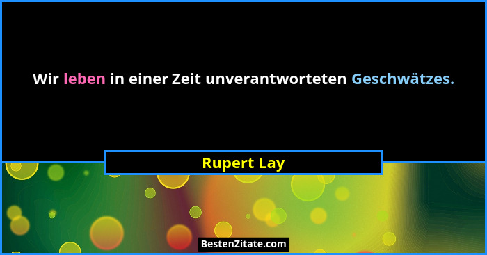 Wir leben in einer Zeit unverantworteten Geschwätzes.... - Rupert Lay
