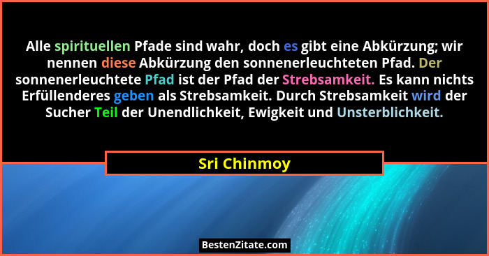 Alle spirituellen Pfade sind wahr, doch es gibt eine Abkürzung; wir nennen diese Abkürzung den sonnenerleuchteten Pfad. Der sonnenerleuc... - Sri Chinmoy