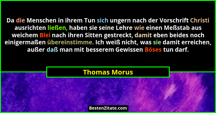 Da die Menschen in ihrem Tun sich ungern nach der Vorschrift Christi ausrichten ließen, haben sie seine Lehre wie einen Meßstab aus wei... - Thomas Morus
