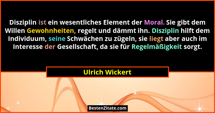 Disziplin ist ein wesentliches Element der Moral. Sie gibt dem Willen Gewohnheiten, regelt und dämmt ihn. Disziplin hilft dem Individ... - Ulrich Wickert