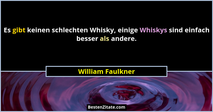 Es gibt keinen schlechten Whisky, einige Whiskys sind einfach besser als andere.... - William Faulkner