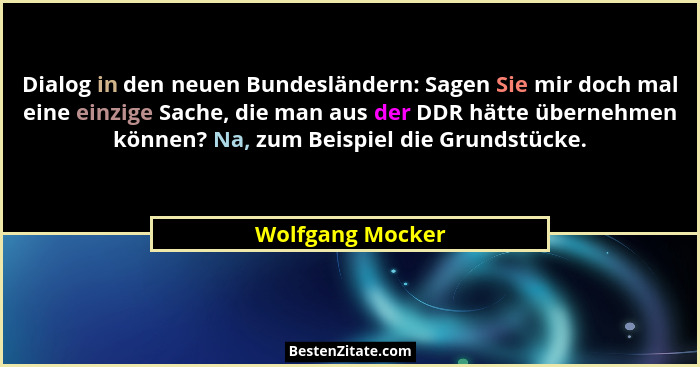 Dialog in den neuen Bundesländern: Sagen Sie mir doch mal eine einzige Sache, die man aus der DDR hätte übernehmen können? Na, zum B... - Wolfgang Mocker