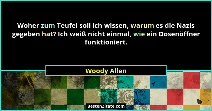 Woher zum Teufel soll ich wissen, warum es die Nazis gegeben hat? Ich weiß nicht einmal, wie ein Dosenöffner funktioniert.... - Woody Allen