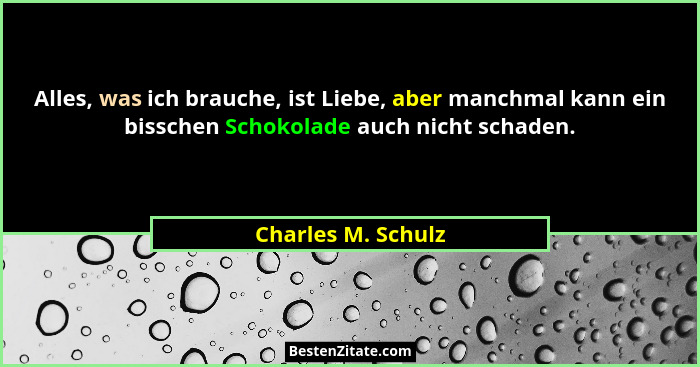 Alles, was ich brauche, ist Liebe, aber manchmal kann ein bisschen Schokolade auch nicht schaden.... - Charles M. Schulz