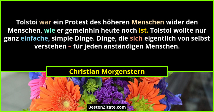 Tolstoi war ein Protest des höheren Menschen wider den Menschen, wie er gemeinhin heute noch ist. Tolstoi wollte nur ganz einf... - Christian Morgenstern