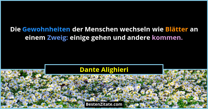 Die Gewohnheiten der Menschen wechseln wie Blätter an einem Zweig: einige gehen und andere kommen.... - Dante Alighieri