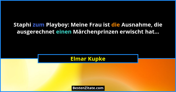 Staphi zum Playboy: Meine Frau ist die Ausnahme, die ausgerechnet einen Märchenprinzen erwischt hat...... - Elmar Kupke