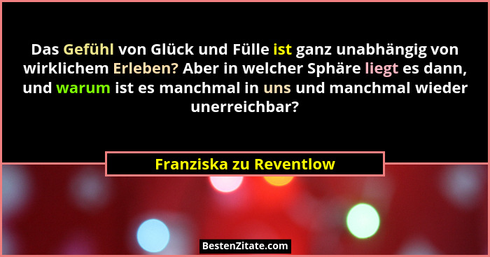 Das Gefühl von Glück und Fülle ist ganz unabhängig von wirklichem Erleben? Aber in welcher Sphäre liegt es dann, und warum is... - Franziska zu Reventlow