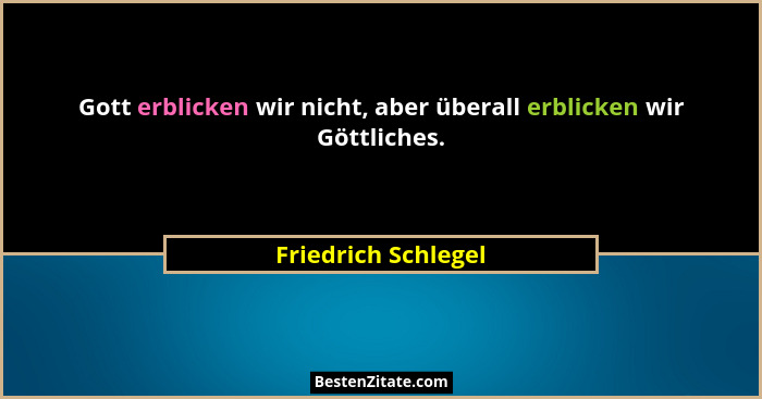 Gott erblicken wir nicht, aber überall erblicken wir Göttliches.... - Friedrich Schlegel