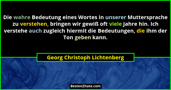 Die wahre Bedeutung eines Wortes in unserer Muttersprache zu verstehen, bringen wir gewiß oft viele Jahre hin. Ich verst... - Georg Christoph Lichtenberg