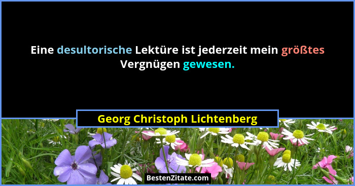 Eine desultorische Lektüre ist jederzeit mein größtes Vergnügen gewesen.... - Georg Christoph Lichtenberg