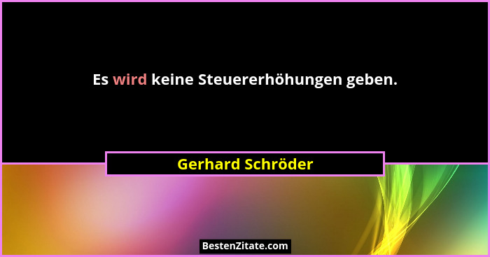 Es wird keine Steuererhöhungen geben.... - Gerhard Schröder