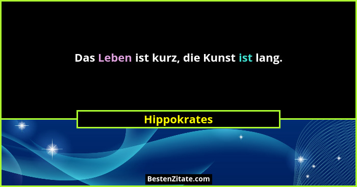 Das Leben ist kurz, die Kunst ist lang.... - Hippokrates