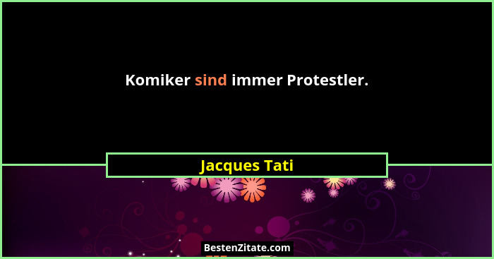 Komiker sind immer Protestler.... - Jacques Tati
