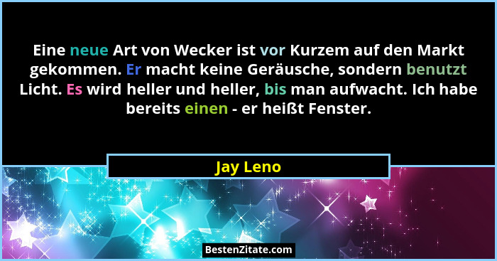 Eine neue Art von Wecker ist vor Kurzem auf den Markt gekommen. Er macht keine Geräusche, sondern benutzt Licht. Es wird heller und heller,... - Jay Leno