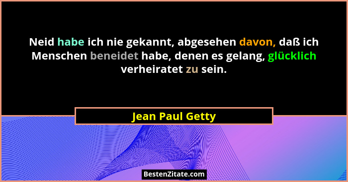 Neid habe ich nie gekannt, abgesehen davon, daß ich Menschen beneidet habe, denen es gelang, glücklich verheiratet zu sein.... - Jean Paul Getty