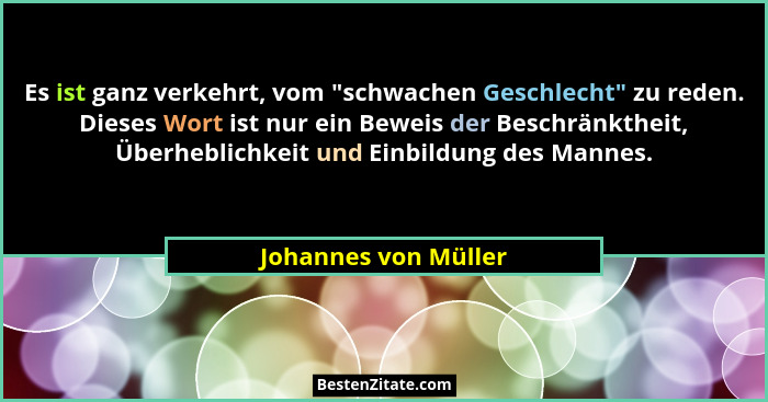 Es ist ganz verkehrt, vom "schwachen Geschlecht" zu reden. Dieses Wort ist nur ein Beweis der Beschränktheit, Überheblic... - Johannes von Müller