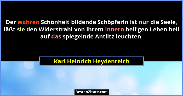 Der wahren Schönheit bildende Schöpferin ist nur die Seele, läßt sie den Widerstrahl von ihrem innern heil'gen Leben h... - Karl Heinrich Heydenreich