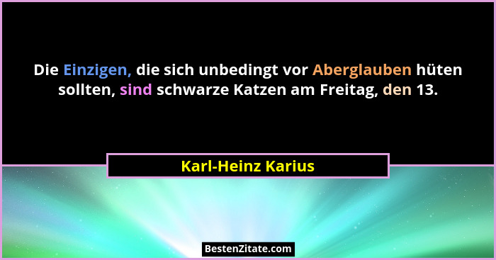 Die Einzigen, die sich unbedingt vor Aberglauben hüten sollten, sind schwarze Katzen am Freitag, den 13.... - Karl-Heinz Karius
