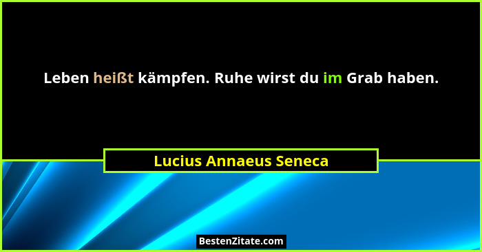 Leben heißt kämpfen. Ruhe wirst du im Grab haben.... - Lucius Annaeus Seneca