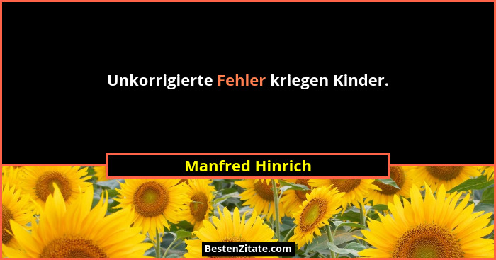 Unkorrigierte Fehler kriegen Kinder.... - Manfred Hinrich