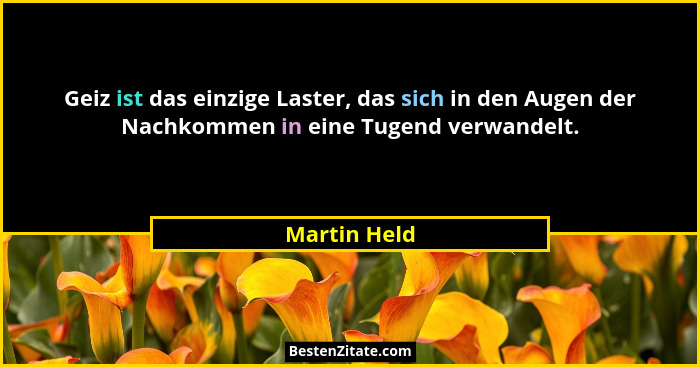 Geiz ist das einzige Laster, das sich in den Augen der Nachkommen in eine Tugend verwandelt.... - Martin Held
