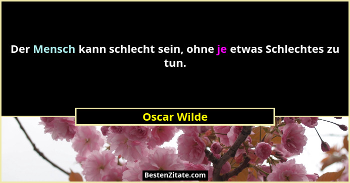 Der Mensch kann schlecht sein, ohne je etwas Schlechtes zu tun.... - Oscar Wilde