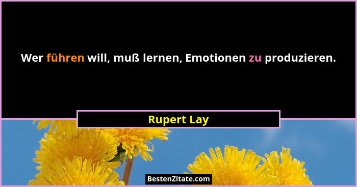 Wer führen will, muß lernen, Emotionen zu produzieren.... - Rupert Lay
