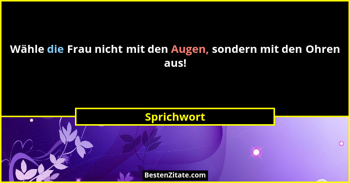 Wähle die Frau nicht mit den Augen, sondern mit den Ohren aus!... - Sprichwort