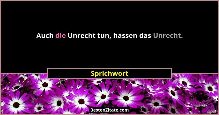 Auch die Unrecht tun, hassen das Unrecht.... - Sprichwort