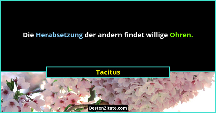 Die Herabsetzung der andern findet willige Ohren.... - Tacitus