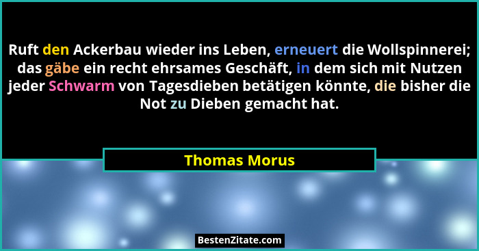 Ruft den Ackerbau wieder ins Leben, erneuert die Wollspinnerei; das gäbe ein recht ehrsames Geschäft, in dem sich mit Nutzen jeder Schw... - Thomas Morus