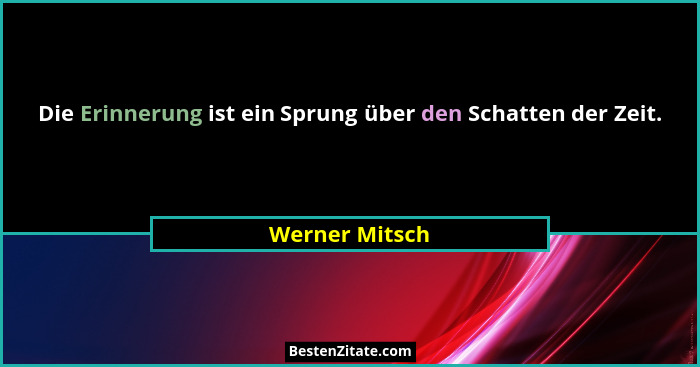 Die Erinnerung ist ein Sprung über den Schatten der Zeit.... - Werner Mitsch