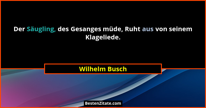 Der Säugling, des Gesanges müde, Ruht aus von seinem Klageliede.... - Wilhelm Busch