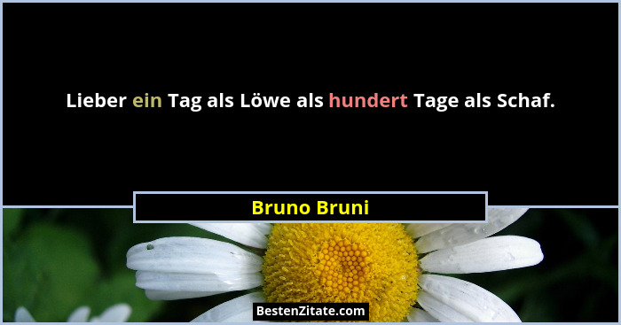 Lieber ein Tag als Löwe als hundert Tage als Schaf.... - Bruno Bruni