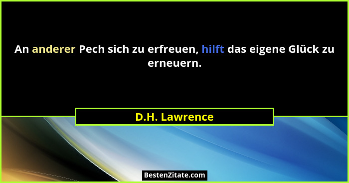 An anderer Pech sich zu erfreuen, hilft das eigene Glück zu erneuern.... - D.H. Lawrence
