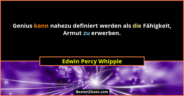 Genius kann nahezu definiert werden als die Fähigkeit, Armut zu erwerben.... - Edwin Percy Whipple