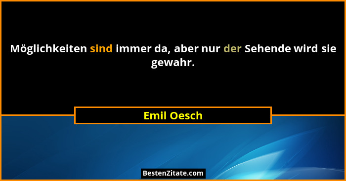 Möglichkeiten sind immer da, aber nur der Sehende wird sie gewahr.... - Emil Oesch