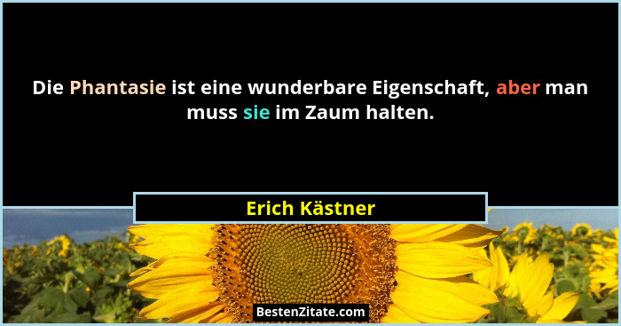 Die Phantasie ist eine wunderbare Eigenschaft, aber man muss sie im Zaum halten.... - Erich Kästner
