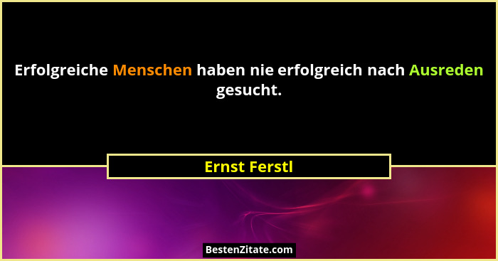 Erfolgreiche Menschen haben nie erfolgreich nach Ausreden gesucht.... - Ernst Ferstl