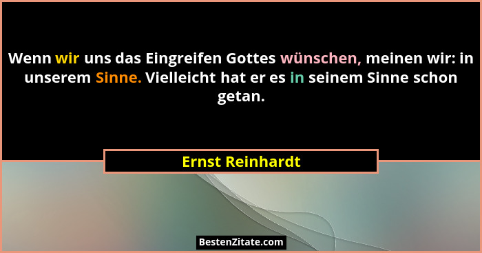 Wenn wir uns das Eingreifen Gottes wünschen, meinen wir: in unserem Sinne. Vielleicht hat er es in seinem Sinne schon getan.... - Ernst Reinhardt