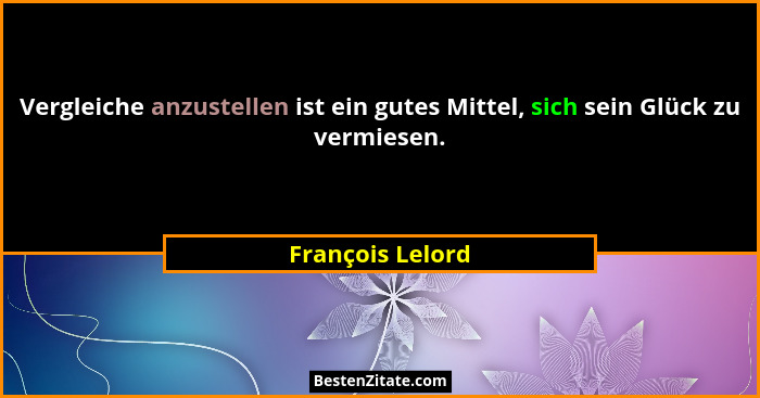 Vergleiche anzustellen ist ein gutes Mittel, sich sein Glück zu vermiesen.... - François Lelord