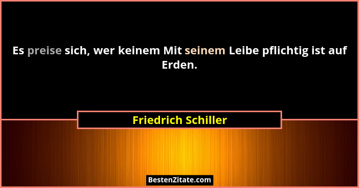 Es preise sich, wer keinem Mit seinem Leibe pflichtig ist auf Erden.... - Friedrich Schiller