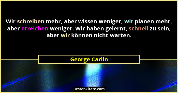 Wir schreiben mehr, aber wissen weniger, wir planen mehr, aber erreichen weniger. Wir haben gelernt, schnell zu sein, aber wir können... - George Carlin