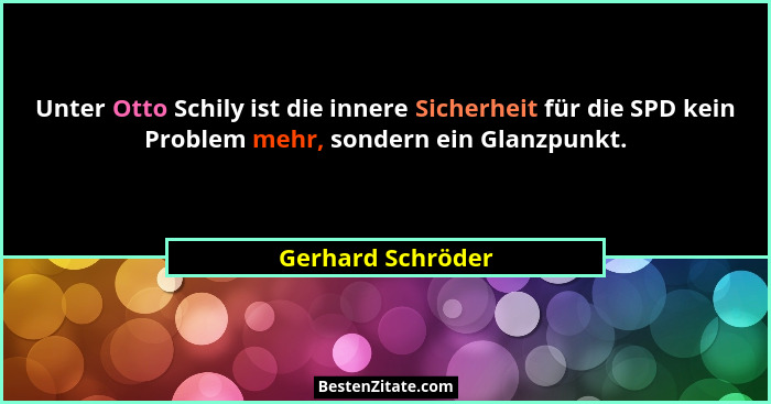 Unter Otto Schily ist die innere Sicherheit für die SPD kein Problem mehr, sondern ein Glanzpunkt.... - Gerhard Schröder