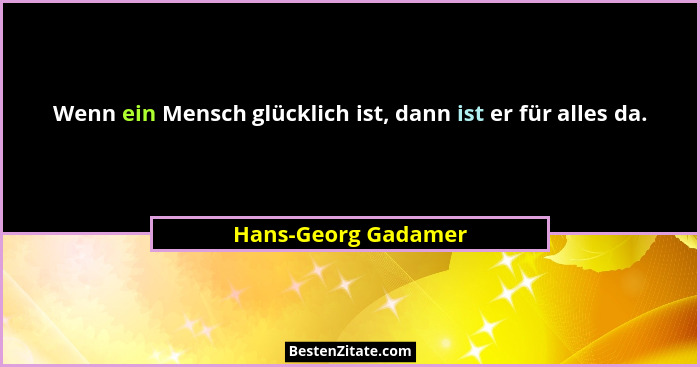 Wenn ein Mensch glücklich ist, dann ist er für alles da.... - Hans-Georg Gadamer